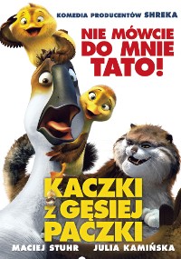 Animowany plakat filmowy z zaskoczoną gęsią, dwoma wesołymi kaczątkami i uśmiechniętym bobrem. Polski tekst brzmi: Kaczki z Gęsiej Paczki z nazwiskami obsady i hasłem Nie mówcie do mnie tato! powyżej.