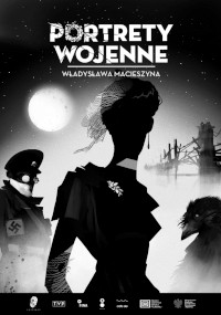Czarno-biały plakat do Portretów Wojennych Władysława Macieszcyna przedstawia sylwetkę kobiety w centrum, oficera nazistowskiego po lewej i postać przypominającą kruka po prawej na tle rozświetlonego księżycem, zniszczonego wojną tła.
