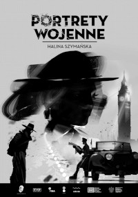 Czarno-biały plakat do Portretów Wojennych: Halina Szymańska, przedstawiający sylwetki ludzi w trenczach i kapeluszach, stary samochód, Big Bena i twarz kobiety, połączone z obrazami wojennymi.