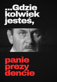 Czarne tło z czarno-białym zdjęciem poważnie wyglądającej twarzy mężczyzny. Nad zdjęciem biały polski tekst brzmi: ...Gdziekolwiek jesteś, a poniżej czerwony tekst brzmi: panie prezydencie.